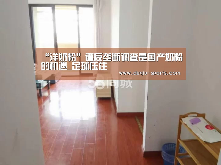 “洋奶粉”遭反垄断调查是国产奶粉的机遇_足球压住(图1) 足球下注