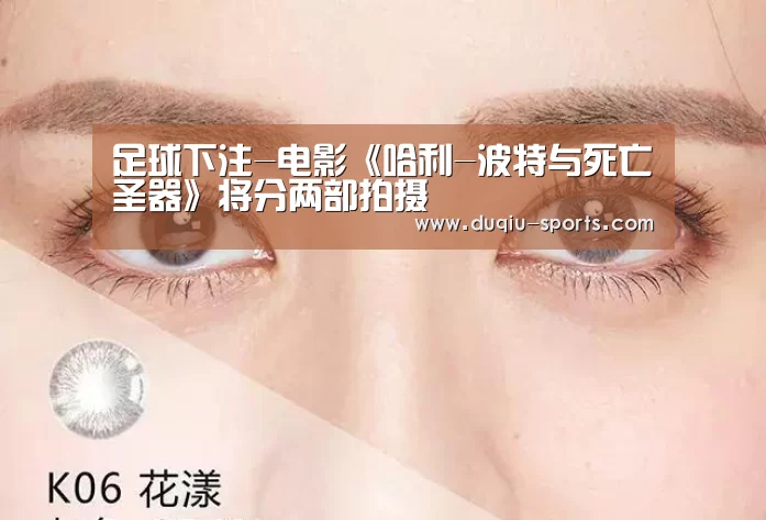 足球下注-电影《哈利-波特与死亡圣器》将分两部拍摄(图1) 足球压住正规平台
