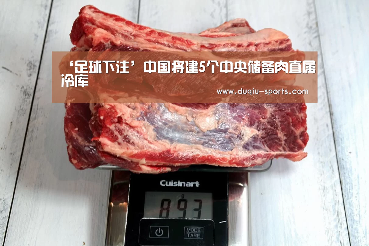 ‘足球下注’中国将建5个中央储备肉直属冷库(图3) 世界杯压住平台
